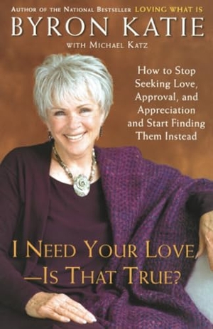 Katie, Byron / Michael Katz. I Need Your Love - Is That True? - How to Stop Seeking Love, Approval, and Appreciation and Start Finding Them Instead. Random House, 2006.