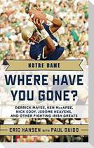 Notre Dame: Where Have You Gone?: Derrick Mayes, Ken Macafee, Nick Eddy, Jerome Heavens, and Other Fighting Irish Greats