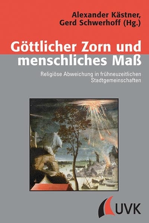 Kästner, Alexander / Gerd Schwerhoff (Hrsg.). Göttlicher Zorn und menschliches Maß - Religiöse Abweichung in frühneuzeitlichen Stadtgemeinschaften. UVK Verlagsgesellschaft mbH, 2013.