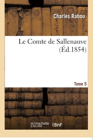 Rabou, Charles. Le Comte de Sallenauve. Tome 5. Hachette Livre, 2018.