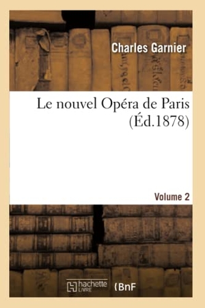 Garnier, Charles. Le nouvel Opéra de Paris. Volume 2. Hachette Livre, 2022.
