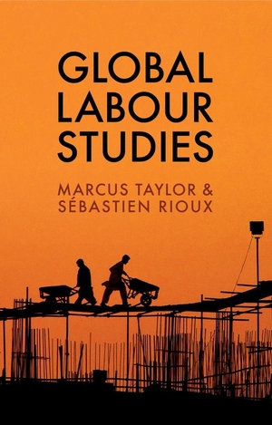 Taylor, Marcus / Sébastien Rioux. Global Labour Studies. Polity Press, 2017.