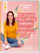 Zuckerfrei leben. Wie ich mein Leben raffiniert zuckerfrei machte und endlich gesund wurde.