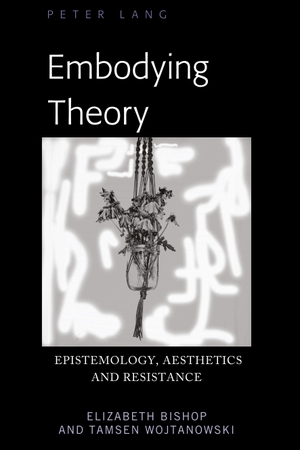 Elizabeth Bishop / Tamsen Wojtanowski. Embodying Theory - Epistemology, Aesthetics and Resistance. Peter Lang Publishing Inc. New York, 2018.
