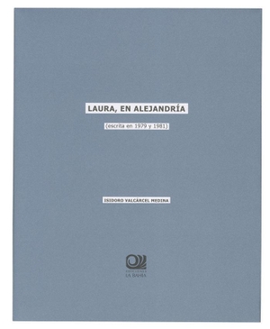 Valcárcel Medina, Isidoro. Laura, en Alejandría. Ediciones La Bahía, 2014.