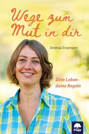 Ensmann, Andrea. Wege zum Mut in dir - Dein Leben - deine Regeln. Freya Verlag, 2025.