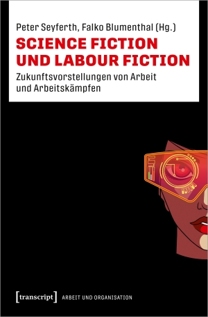 Seyferth, Peter / Falko Blumenthal (Hrsg.). Science Fiction und Labour Fiction - Zukunftsvorstellungen von Arbeit und Arbeitskämpfen. Transcript Verlag, 2024.