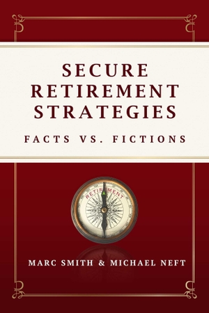 Smith, Marc / Michael Neft. Secure Retirement Strategies - Facts VS. Fiction. Advantage Media Group (IPS), 2016.