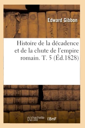 Gibbon, Edward. Histoire de la décadence et de la chute de l'empire romain. T. 5 (Éd.1828). Hachette Livre, 2022.