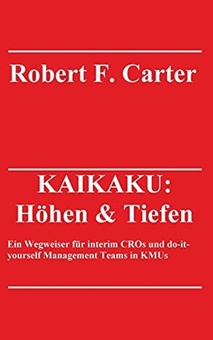 Carter, Robert F.. KAIKAKU: Höhen & Tiefen - Ein Wegweiser für interim CROs und do-it-yourself Management Teams in KMUs. tredition, 2021.
