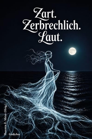 Meier, Thorsten E. (Hrsg.). Zart. Zerbrechlich. Laut. Gedichte - Lyrik mit Licht und Schatten. Papierfresserchens MTM-Ve, 2026.