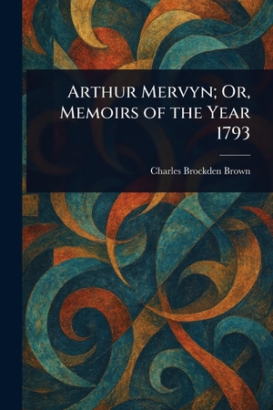 Brown, Charles Brockden. Arthur Mervyn; Or, Memoirs of the Year 1793. Creative Media Partners, LLC, 2025.