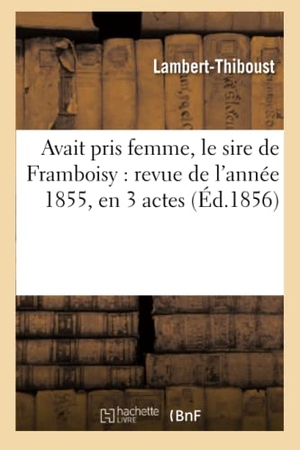 Lambert-Thiboust / Alfred Delacour. Avait pris femme, le sire de Framboisy - revue de l'année 1855, en 3 actes, mêlée de couplets. Hachette Livre, 2022.
