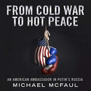 Mcfaul, Michael. From Cold War to Hot Peace: An American Ambassador in Putin's Russia. HighBridge Audio, 2018.