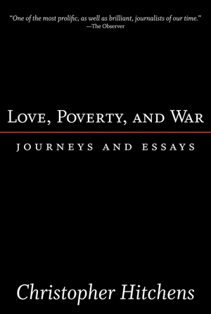 Hitchens, Christopher. Love, Poverty, and War - Journeys and Essays. NATION BOOKS, 2004.