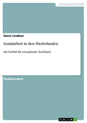 Lindner, Doris. Sozialarbeit in den Niederlanden - Ein Vorbild für europäische Nachbarn?. GRIN Verlag, 2010.