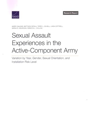 Calkins, Avery / Cefalu, Matthew et al. Sexual Assault Experiences in the Active-Component Army - Variation by Year, Gender, Sexual Orientation, and Installation Risk Level. RAND Corporation, 2022.