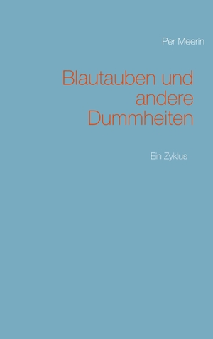 Meerin, Per. Blautauben und andere Dummheiten - Ein Zyklus. Books on Demand, 2020.