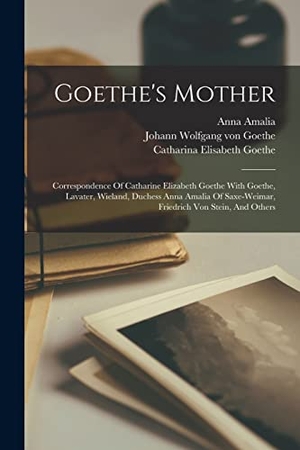 Goethe, Catharina Elisabeth. Goethe's Mother: Correspondence Of Catharine Elizabeth Goethe With Goethe, Lavater, Wieland, Duchess Anna Amalia Of Saxe-weimar, Friedr. LEGARE STREET PR, 2022.