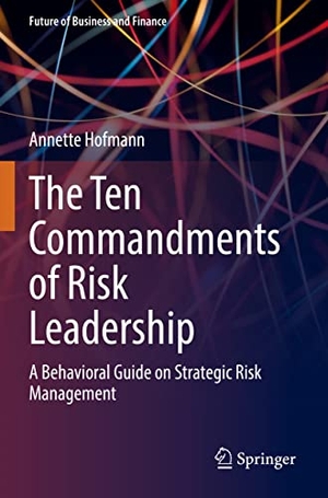 Hofmann, Annette. The Ten Commandments of Risk Leadership - A Behavioral Guide on Strategic Risk Management. Springer International Publishing, 2022.