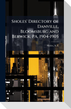 Sholes' Directory of Danville, Bloomsburg and Berwick, PA. 1904-1905