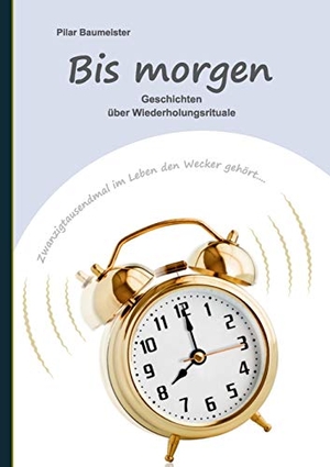 Baumeister, Pilar. Bis morgen - Geschichten über Wiederholungsrituale. Books on Demand, 2015.