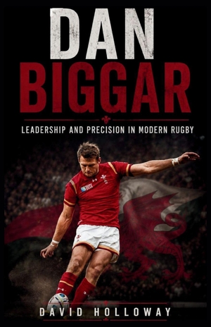 Holloway, David. DAN BIGGAR - LEADERSHIP AND PRECISION IN MODERN RUGBY. Independently published, 2026.