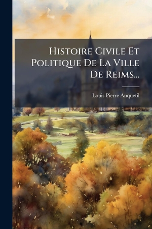 Anquetil, Louis-Pierre. Histoire Civile Et Politique De La Ville De Reims.... Creative Media Partners, LLC, 2025.