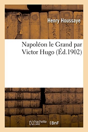Houssaye, Henry. Napoléon le Grand par Victor Hugo. Hachette Livre, 2022.