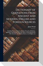Dictionary of Quotations From Ancient and Modern, English and Foreign Sources: Including Phrases, Mottoes, Maxims, Proverbs, Definitions, Aphorisms, a