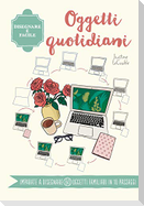 Oggetti quotidiani. Disegnare è facile
