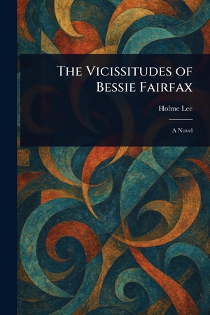 Lee, Holme. The Vicissitudes of Bessie Fairfax. Creative Media Partners, LLC, 2025.