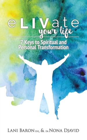 Djavid, Nona / Lani Baron Esq.. eLIVate Your Life - 7 Keys to Spiritual and Personal Transformation. Balboa Press, 2016.