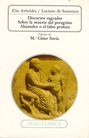 Luciano De Samosata / Aristides, Elio et al. Discursos sagrados : Sobre la muerte de Peregrino; Alejandro o el falso profeta. Ediciones Akal, 1989.