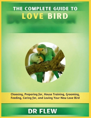 Flew. The Complete Guide to Love Bird - Choosing, Preparing For, House Training, Grooming, Feeding, Caring for and Loving Your New Love Bird. Amazon Digital Services LLC - Kdp, 2026.
