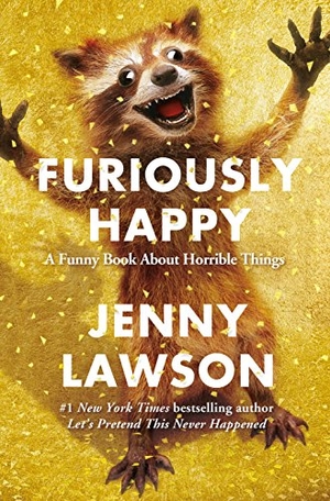 Lawson, Jenny. Furiously Happy - A Funny Book about Horrible Things. Flatiron Books, 2015.