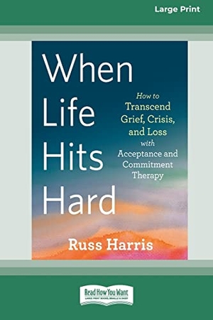 Harris, Russ. When Life Hits Hard - How to Transcend Grief, Crisis, and Loss with Acceptance and Commitment Therapy (Large Print 16 Pt Edition). ReadHowYouWant, 2022.