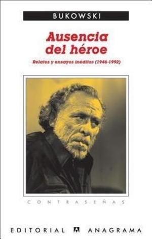 Bukowski, Charles. Ausencia del Heroe. Anagrama, 2011.