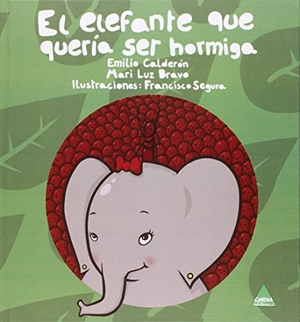Calderón, Emilio / Bravo Martín, Marí Luz et al. El elefante que quería ser hormiga. Carena Editors, S.L., 2013.