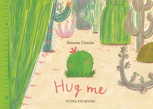 Ciraolo, Simona. Hug Me. Flying Eye Books, 2024.