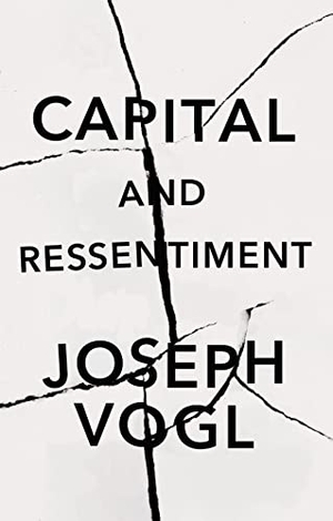 Vogl, Joseph. Capital and Ressentiment - A Short Theory of the Present. John Wiley and Sons Ltd, 2022.