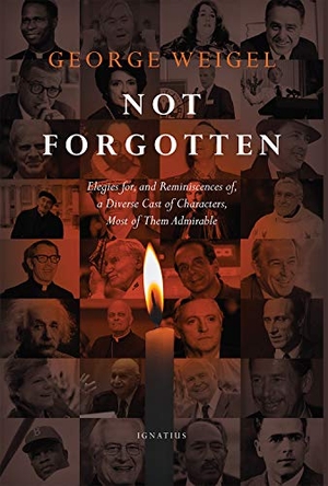 Weigel, George. Not Forgotten - Elegies For, and Reminiscences Of, a Diverse Cast of Characters, Most of Them Admirable. Ignatius Press, 2021.