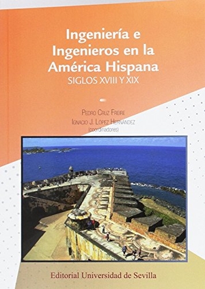 Cruz Freire, Pedro / Ignacio J. López Hernández. Ingeniería e ingenieros en la América hispana, siglos XVIII y XIX. Editorial Universidad de Sevilla-Secretariado de Publicaciones, 2017.