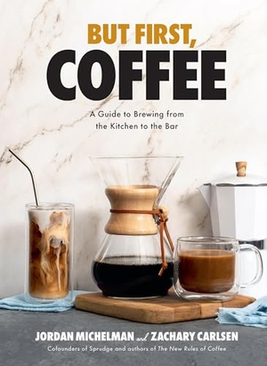 Michelman, Jordan / Zachary Carlsen. But First, Coffee - A Guide to Brewing from the Kitchen to the Bar - A Coffee Book. Union Square & Co., 2023.