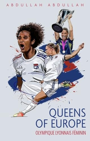 Abdullah. Olympique Lyonnais Féminin - Queens of Europe. Pitch Publishing, 2021.