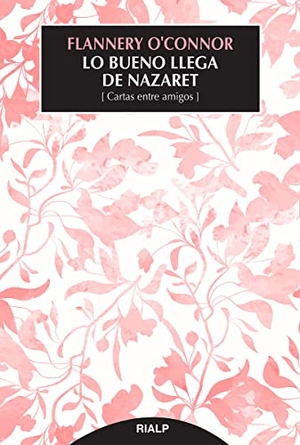 O'Connor, Flannery. Lo bueno llega de Nazaret : cartas entre amigos. Ediciones Rialp, S.A., 2021.
