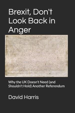Harris, David. Brexit, Don't Look Back in Anger - Why the UK Doesn't Need (and Shouldn't Hold) Another Referendum. Independently published, 2026.