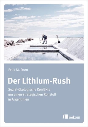 Dorn, Felix. Der Lithium-Rush - Sozial-ökologische Konflikte um einen strategischen Rohstoff in Argentinien. Oekom Verlag GmbH, 2021.