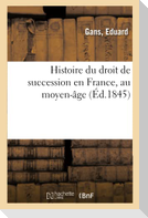 Histoire Du Droit de Succession En France, Au Moyen-Âge: Précédée d'Une Notice Sur La Vie Et Les Ouvrages de Gans