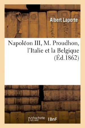 Laporte, Albert. Napoléon III, M. Proudhon, l'Italie Et La Belgique. Hachette Livre, 2022.